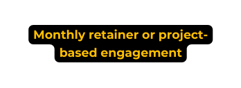 Monthly retainer or project based engagement